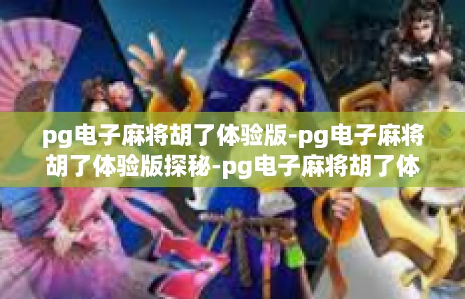 pg电子麻将胡了体验版-pg电子麻将胡了体验版探秘-pg电子麻将胡了体验版