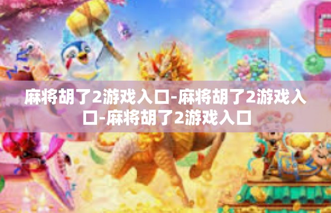 麻将胡了2游戏入口-麻将胡了2游戏入口-麻将胡了2游戏入口