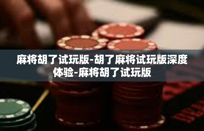 麻将胡了试玩版-胡了麻将试玩版深度体验-麻将胡了试玩版