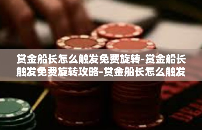 赏金船长怎么触发免费旋转-赏金船长触发免费旋转攻略-赏金船长怎么触发免费旋转