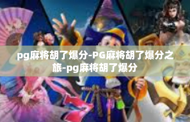 pg麻将胡了爆分-PG麻将胡了爆分之旅-pg麻将胡了爆分