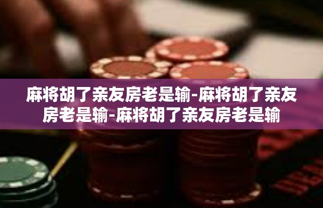 麻将胡了亲友房老是输-麻将胡了亲友房老是输-麻将胡了亲友房老是输