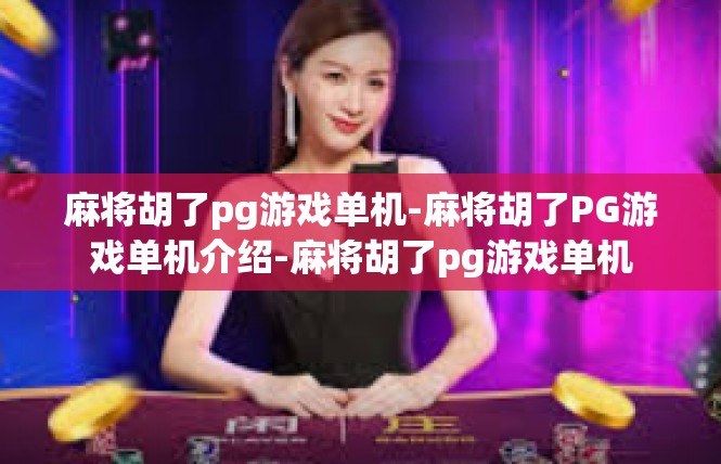 麻将胡了pg游戏单机-麻将胡了PG游戏单机介绍-麻将胡了pg游戏单机