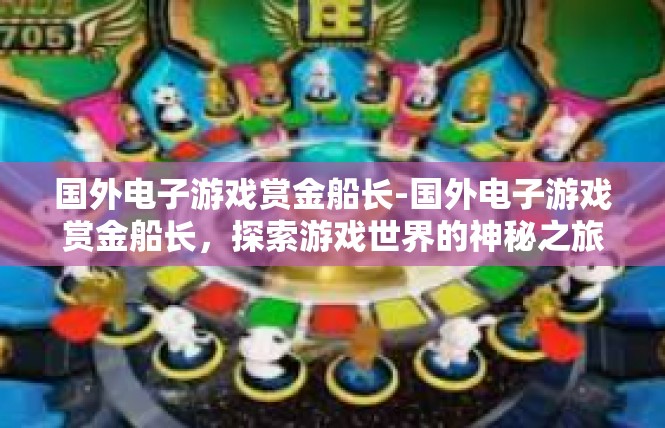 国外电子游戏赏金船长-国外电子游戏赏金船长，探索游戏世界的神秘之旅-国外电子游戏赏金船长