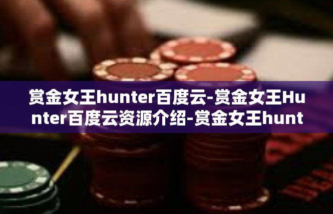 赏金女王hunter百度云-赏金女王Hunter百度云资源介绍-赏金女王hunter百度云