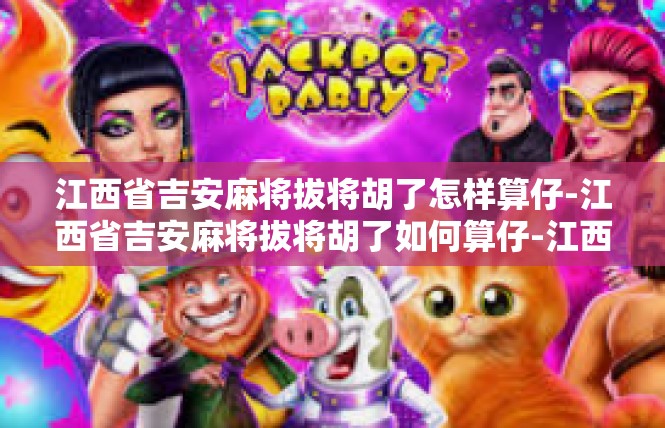 江西省吉安麻将拔将胡了怎样算仔-江西省吉安麻将拔将胡了如何算仔-江西省吉安麻将拔将胡了怎样算仔