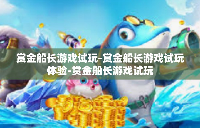 赏金船长游戏试玩-赏金船长游戏试玩体验-赏金船长游戏试玩