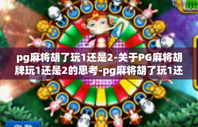 pg麻将胡了玩1还是2-关于PG麻将胡牌玩1还是2的思考-pg麻将胡了玩1还是2