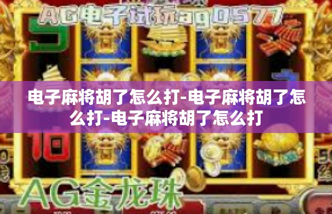 电子麻将胡了怎么打-电子麻将胡了怎么打-电子麻将胡了怎么打