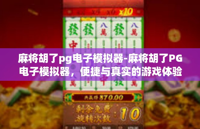 麻将胡了pg电子模拟器-麻将胡了PG电子模拟器，便捷与真实的游戏体验-麻将胡了pg电子模拟器