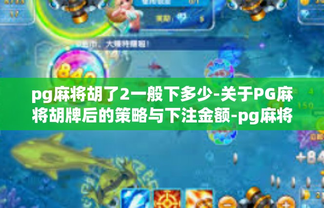 pg麻将胡了2一般下多少-关于PG麻将胡牌后的策略与下注金额-pg麻将胡了2一般下多少