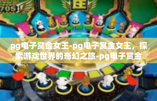 pg电子赏金女王-pg电子赏金女王，探索游戏世界的奇幻之旅-pg电子赏金女王