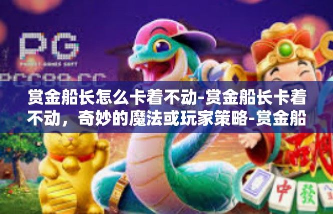 赏金船长怎么卡着不动-赏金船长卡着不动，奇妙的魔法或玩家策略-赏金船长怎么卡着不动