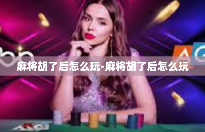 麻将胡了后怎么玩-麻将胡了后怎么玩