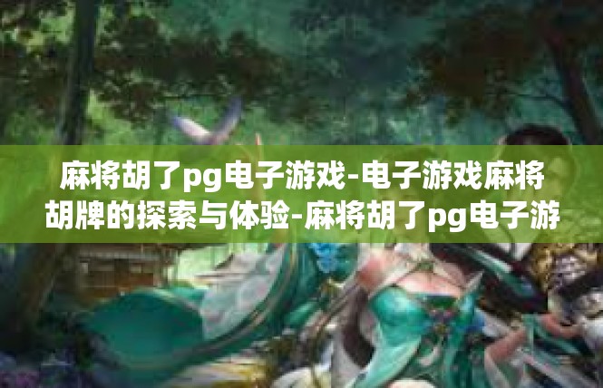 麻将胡了pg电子游戏-电子游戏麻将胡牌的探索与体验-麻将胡了pg电子游戏