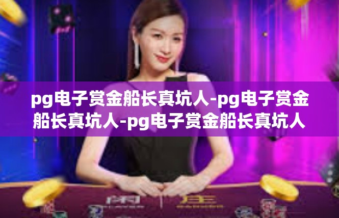 pg电子赏金船长真坑人-pg电子赏金船长真坑人-pg电子赏金船长真坑人
