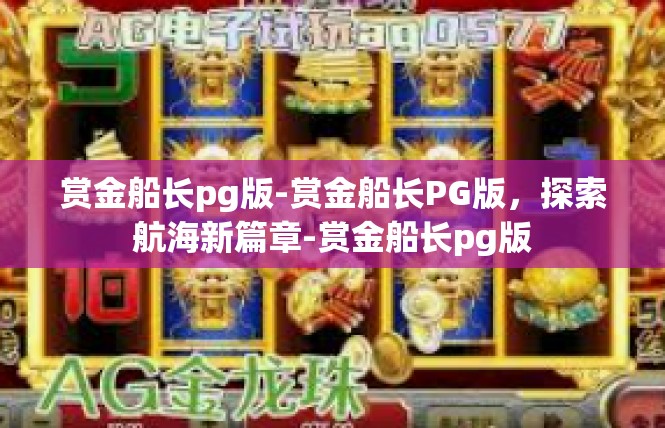 赏金船长pg版-赏金船长PG版，探索航海新篇章-赏金船长pg版