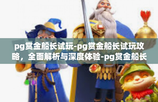 pg赏金船长试玩-pg赏金船长试玩攻略，全面解析与深度体验-pg赏金船长试玩