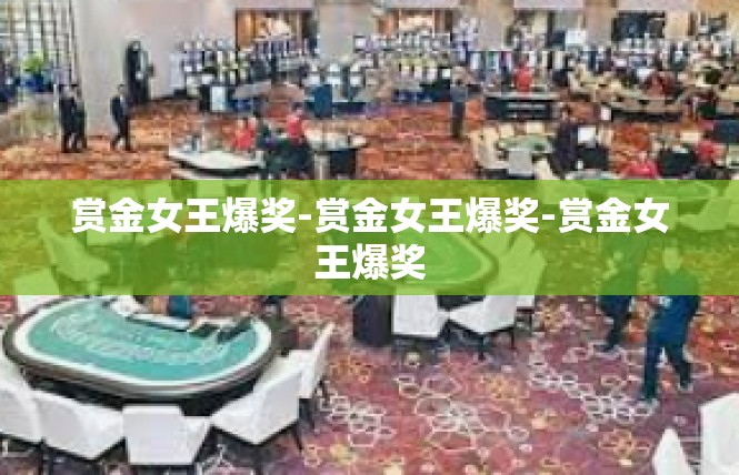 赏金女王爆奖-赏金女王爆奖-赏金女王爆奖