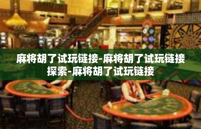 麻将胡了试玩链接-麻将胡了试玩链接探索-麻将胡了试玩链接