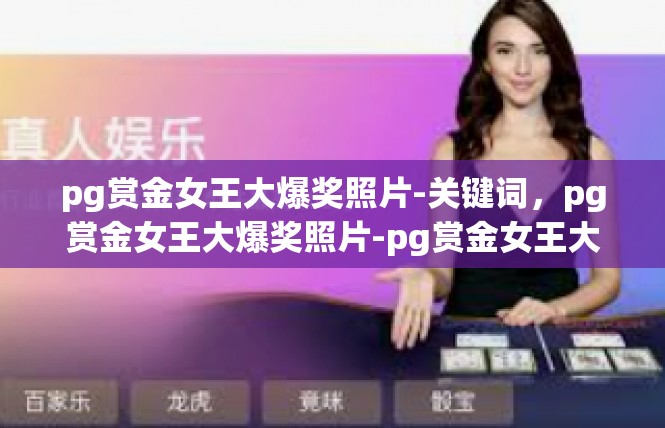 pg赏金女王大爆奖照片-关键词，pg赏金女王大爆奖照片-pg赏金女王大爆奖照片