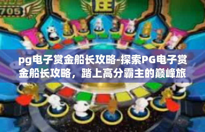 pg电子赏金船长攻略-探索PG电子赏金船长攻略，踏上高分霸主的巅峰旅程-pg电子赏金船长攻略