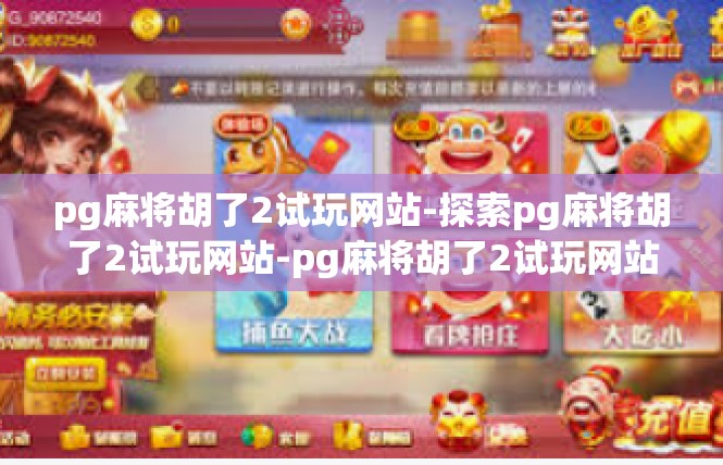 pg麻将胡了2试玩网站-探索pg麻将胡了2试玩网站-pg麻将胡了2试玩网站