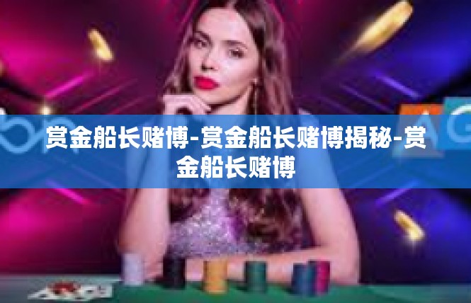 赏金船长赌博-赏金船长赌博揭秘-赏金船长赌博