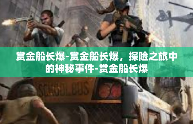赏金船长爆-赏金船长爆，探险之旅中的神秘事件-赏金船长爆