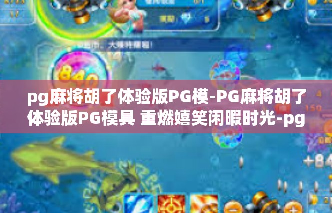pg麻将胡了体验版PG模-PG麻将胡了体验版PG模具 重燃嬉笑闲暇时光-pg麻将胡了体验版PG模