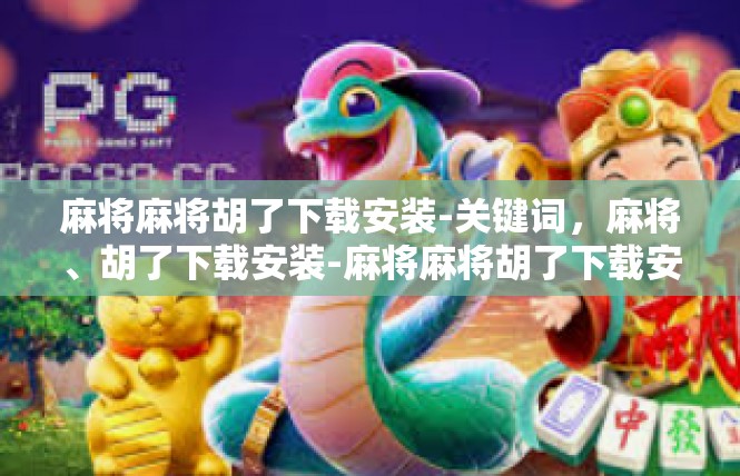 麻将麻将胡了下载安装-关键词，麻将、胡了下载安装-麻将麻将胡了下载安装