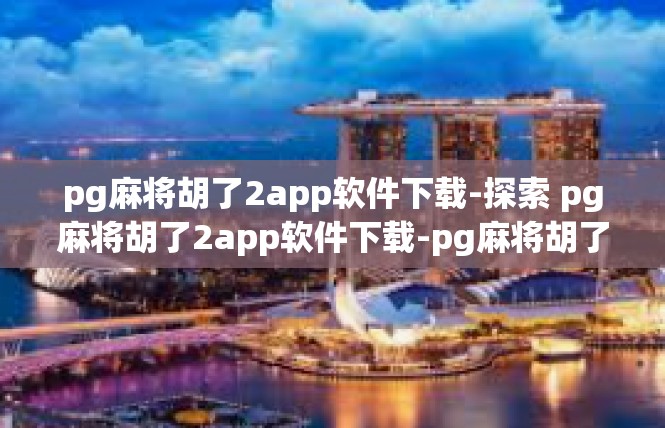 pg麻将胡了2app软件下载-探索 pg麻将胡了2app软件下载-pg麻将胡了2app软件下载