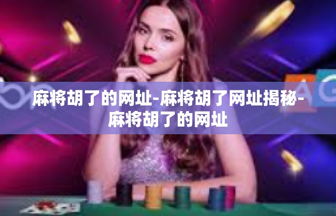麻将胡了的网址-麻将胡了网址揭秘-麻将胡了的网址