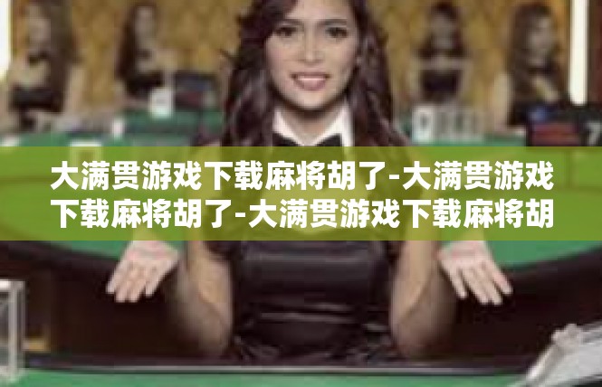 大满贯游戏下载麻将胡了-大满贯游戏下载麻将胡了-大满贯游戏下载麻将胡了