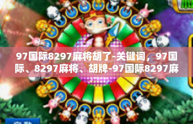 97国际8297麻将胡了-关键词，97国际、8297麻将、胡牌-97国际8297麻将胡了