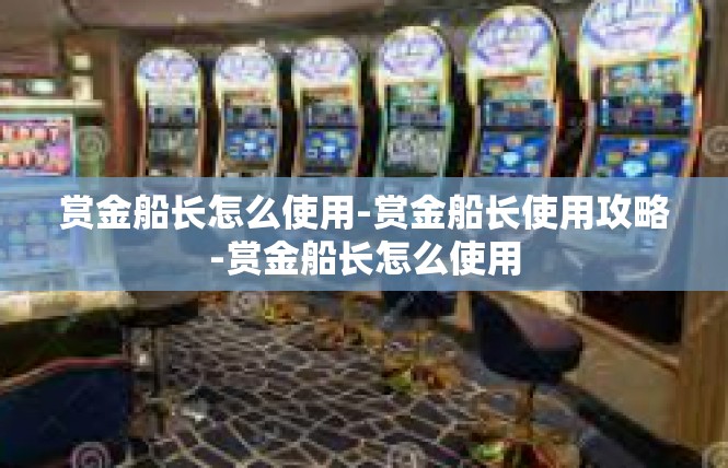 赏金船长怎么使用-赏金船长使用攻略-赏金船长怎么使用