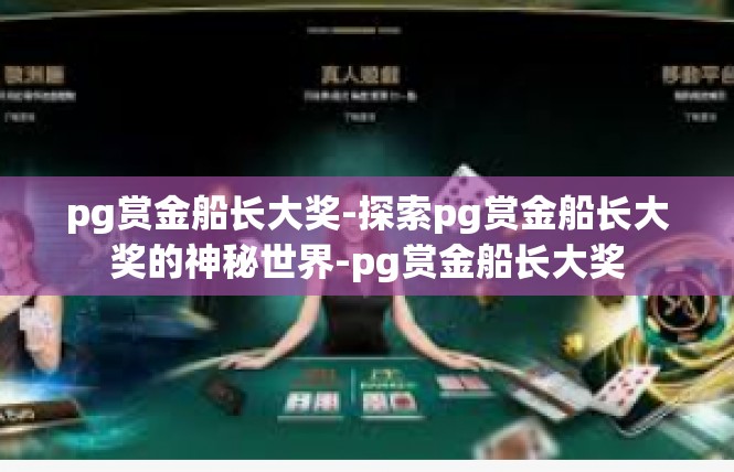 pg赏金船长大奖-探索pg赏金船长大奖的神秘世界-pg赏金船长大奖
