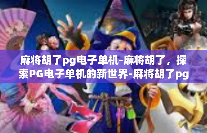 麻将胡了pg电子单机-麻将胡了，探索PG电子单机的新世界-麻将胡了pg电子单机