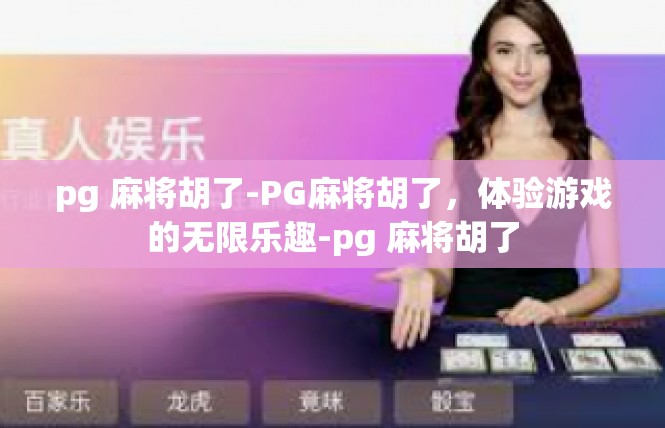 pg 麻将胡了-PG麻将胡了，体验游戏的无限乐趣-pg 麻将胡了