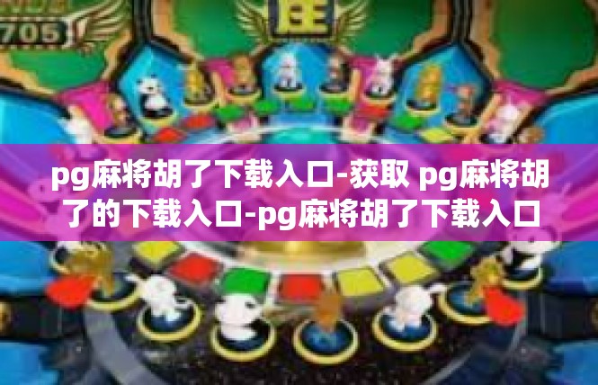 pg麻将胡了下载入口-获取 pg麻将胡了的下载入口-pg麻将胡了下载入口