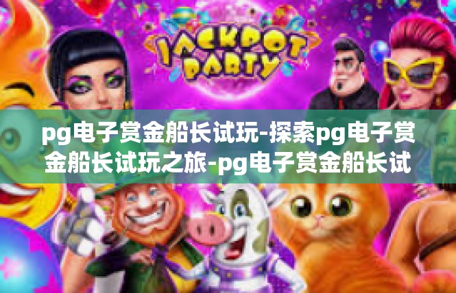 pg电子赏金船长试玩-探索pg电子赏金船长试玩之旅-pg电子赏金船长试玩