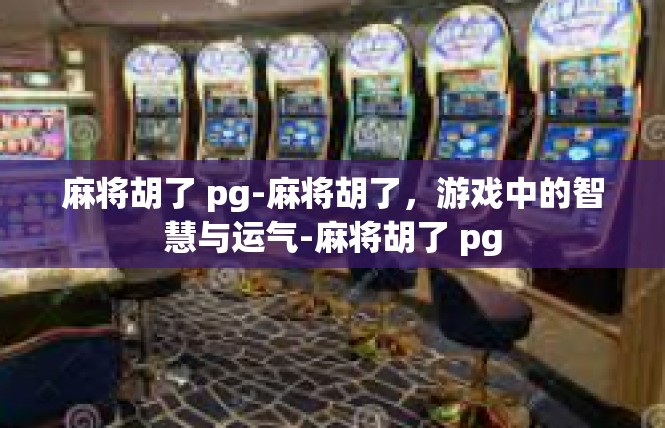 麻将胡了 pg-麻将胡了，游戏中的智慧与运气-麻将胡了 pg