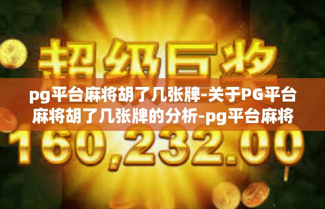 pg平台麻将胡了几张牌-关于PG平台麻将胡了几张牌的分析-pg平台麻将胡了几张牌