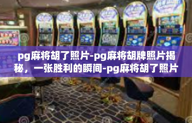 pg麻将胡了照片-pg麻将胡牌照片揭秘，一张胜利的瞬间-pg麻将胡了照片