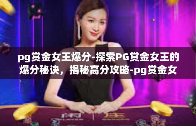 pg赏金女王爆分-探索PG赏金女王的爆分秘诀，揭秘高分攻略-pg赏金女王爆分