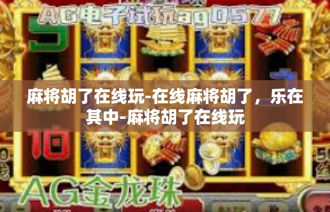 麻将胡了在线玩-在线麻将胡了，乐在其中-麻将胡了在线玩