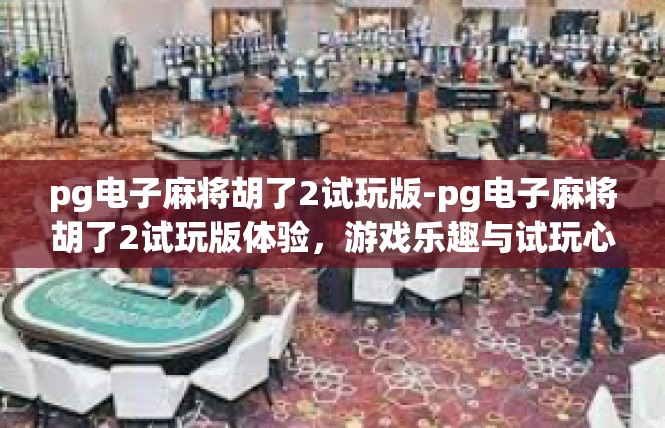 pg电子麻将胡了2试玩版-pg电子麻将胡了2试玩版体验，游戏乐趣与试玩心得-pg电子麻将胡了2试玩版