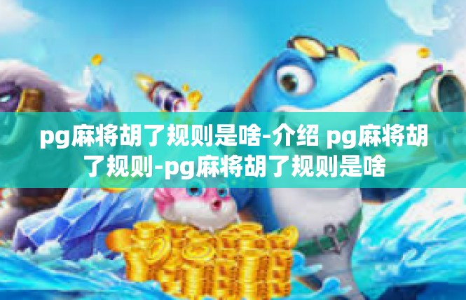 pg麻将胡了规则是啥-介绍 pg麻将胡了规则-pg麻将胡了规则是啥