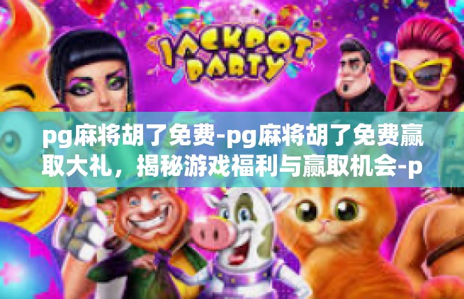 pg麻将胡了免费-pg麻将胡了免费赢取大礼，揭秘游戏福利与赢取机会-pg麻将胡了免费