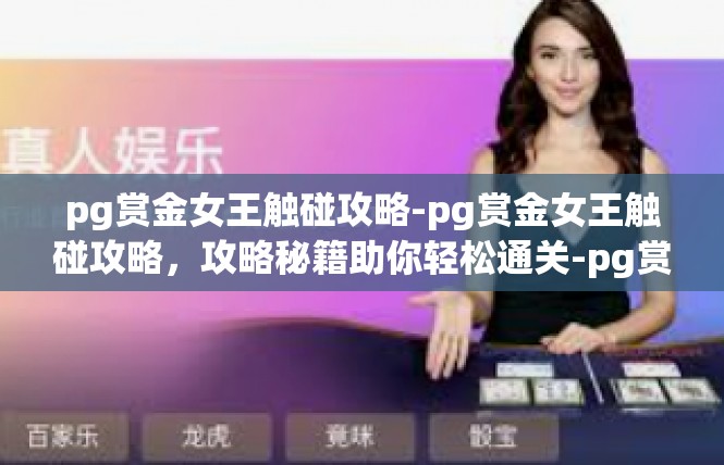 pg赏金女王触碰攻略-pg赏金女王触碰攻略，攻略秘籍助你轻松通关-pg赏金女王触碰攻略